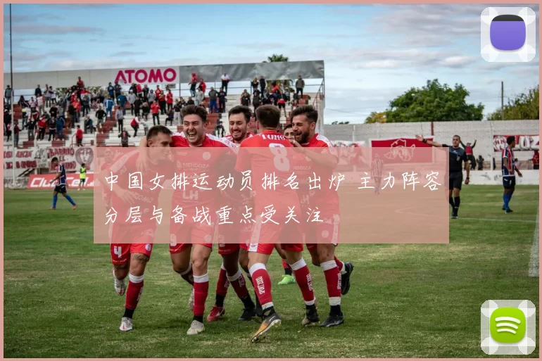 中国女排运动员排名出炉 主力阵容分层与备战重点受关注