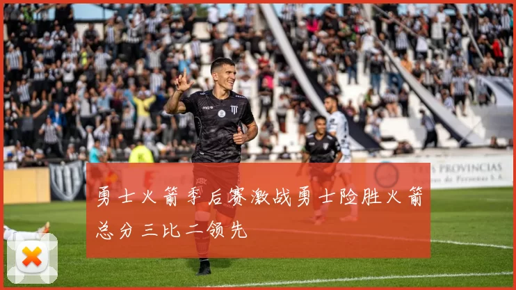 勇士火箭季后赛激战勇士险胜火箭总分三比二领先