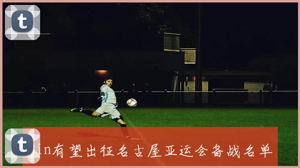 Bin有望出征名古屋亚运会备战名单待定引关注