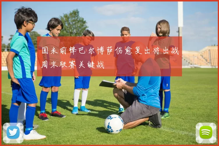 国米前锋巴尔博萨伤愈复出将出战周末联赛关键战